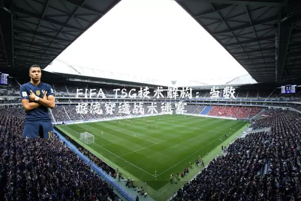 FIFA TSG技术解构：当数据流穿透战术迷雾