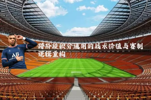 跨阶段积分通用的战术价值与赛制逻辑重构