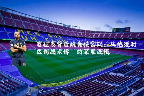 赛程表背后的竞技密码:从地理时区到战术博弈的深层逻辑