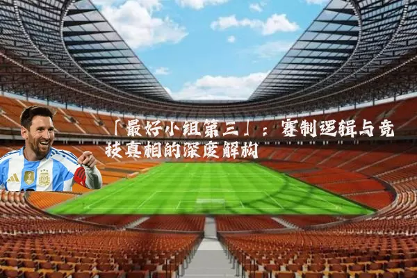 「最好小组第三」：赛制逻辑与竞技真相的深度解构