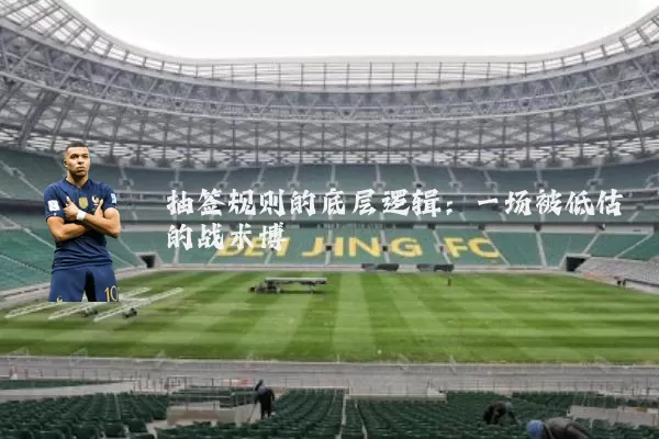 抽签规则的底层逻辑：一场被低估的战术博弈