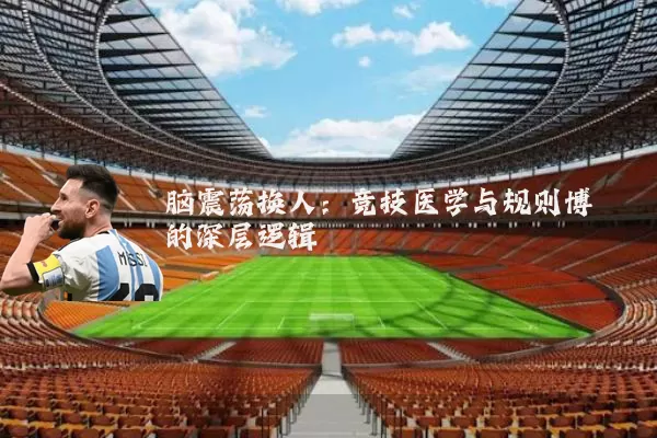 脑震荡换人:竞技医学与规则博弈的深层逻辑
