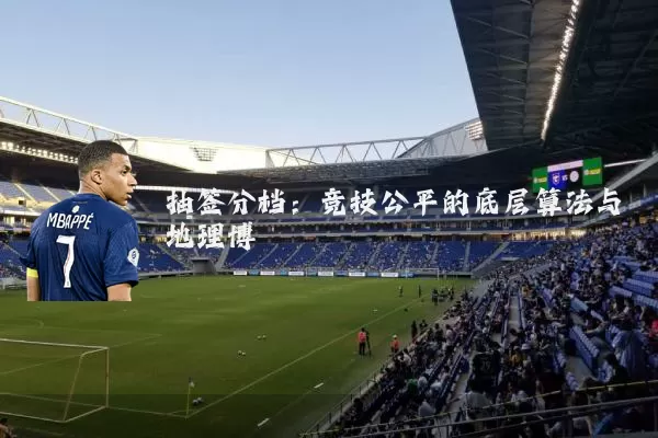 抽签分档：竞技公平的底层算法与地理博弈
