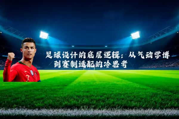 足球设计的底层逻辑:从气动学博弈到赛制适配的冷思考