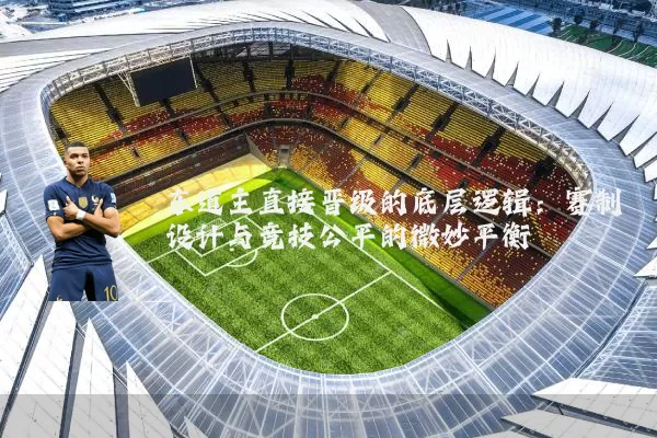 东道主直接晋级的底层逻辑：赛制设计与竞技公平的微妙平衡
