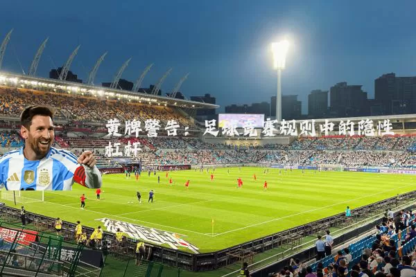 黄牌警告:足球竞赛规则中的隐性杠杆