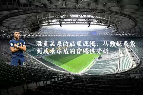 胜负关系的底层逻辑:从数据表象到战术本质的穿透性分析