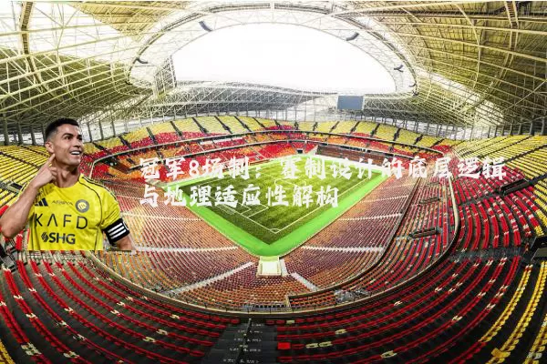 冠军8场制：赛制设计的底层逻辑与地理适应性解构