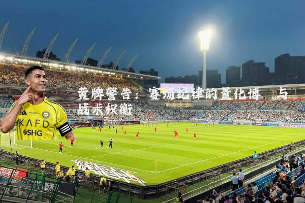 黄牌警告:赛场纪律的量化博弈与战术权衡