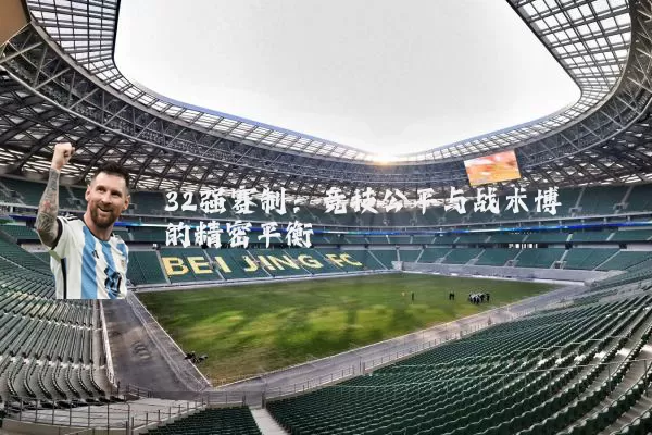 32强赛制:竞技公平与战术博弈的精密平衡